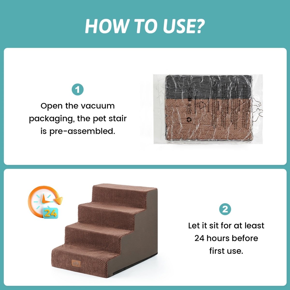 Open the vacuum packaging and let the Cozy Bliss foam pet stairs sit for at least 24 hours before first use. #color_Brown