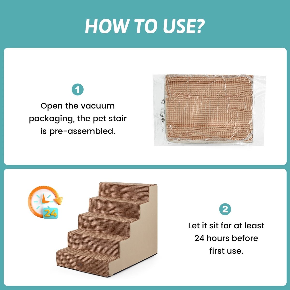 Open the vacuum packaging and let the Cozy Bliss foam pet stairs sit for at least 24 hours before first use. #color_Light Brown